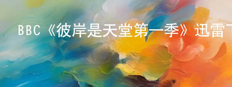 影視迷陳榮升的個人博客,BBC《彼岸是天堂第一季》迅雷下載/在線觀看/百度云-都市/情感-美劇天堂